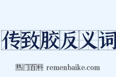 传致胶反义词是什么意思的图片
